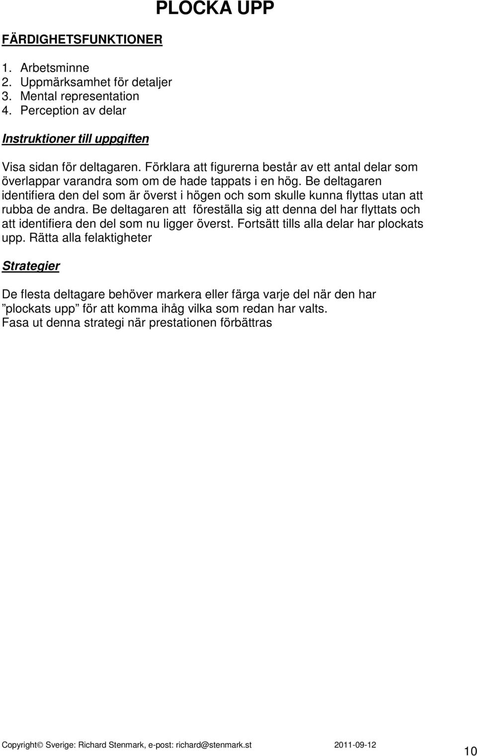 Be deltagaren identifiera den del som är överst i högen och som skulle kunna flyttas utan att rubba de andra.