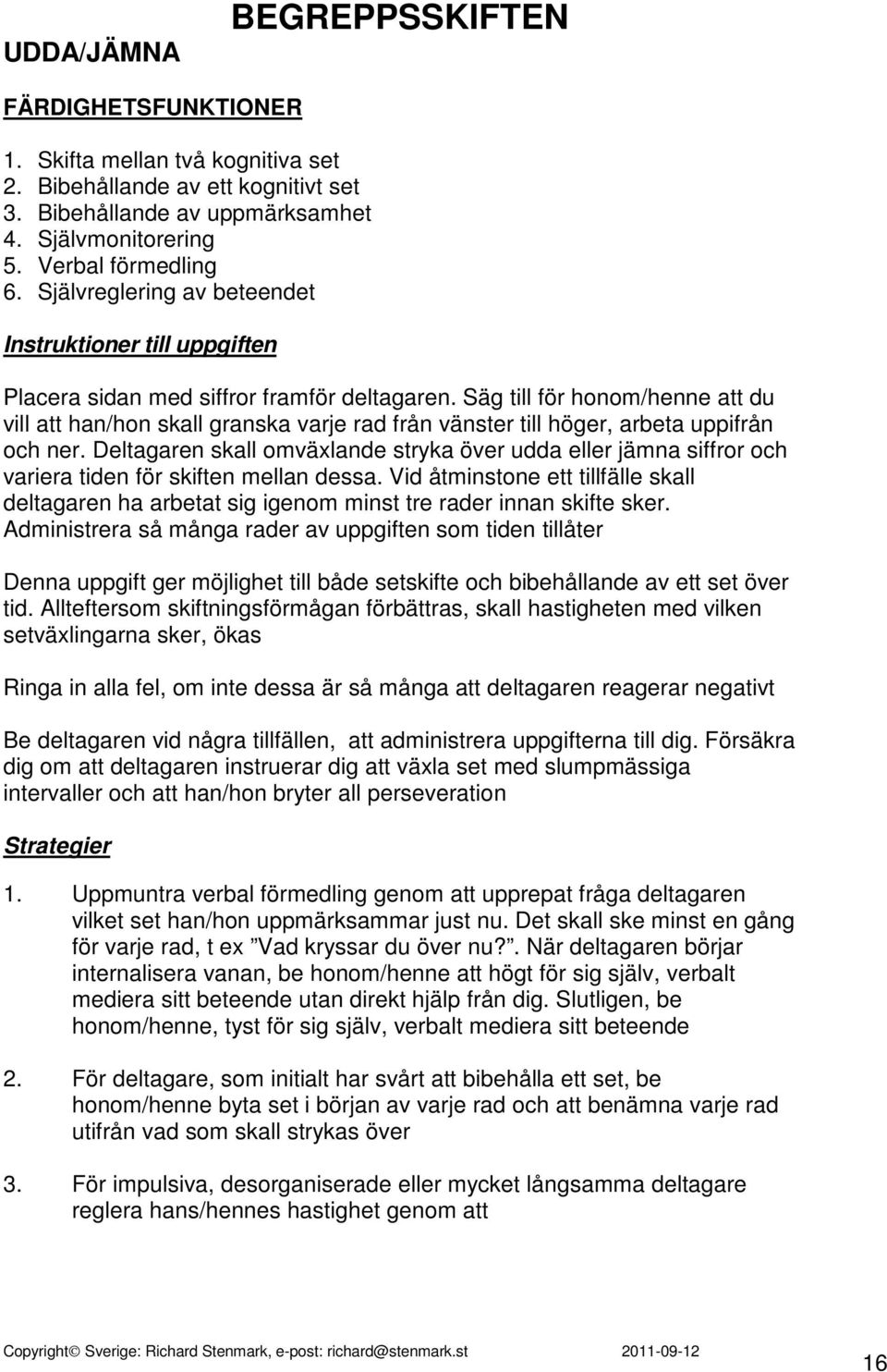 Deltagaren skall omväxlande stryka över udda eller jämna siffror och variera tiden för skiften mellan dessa.