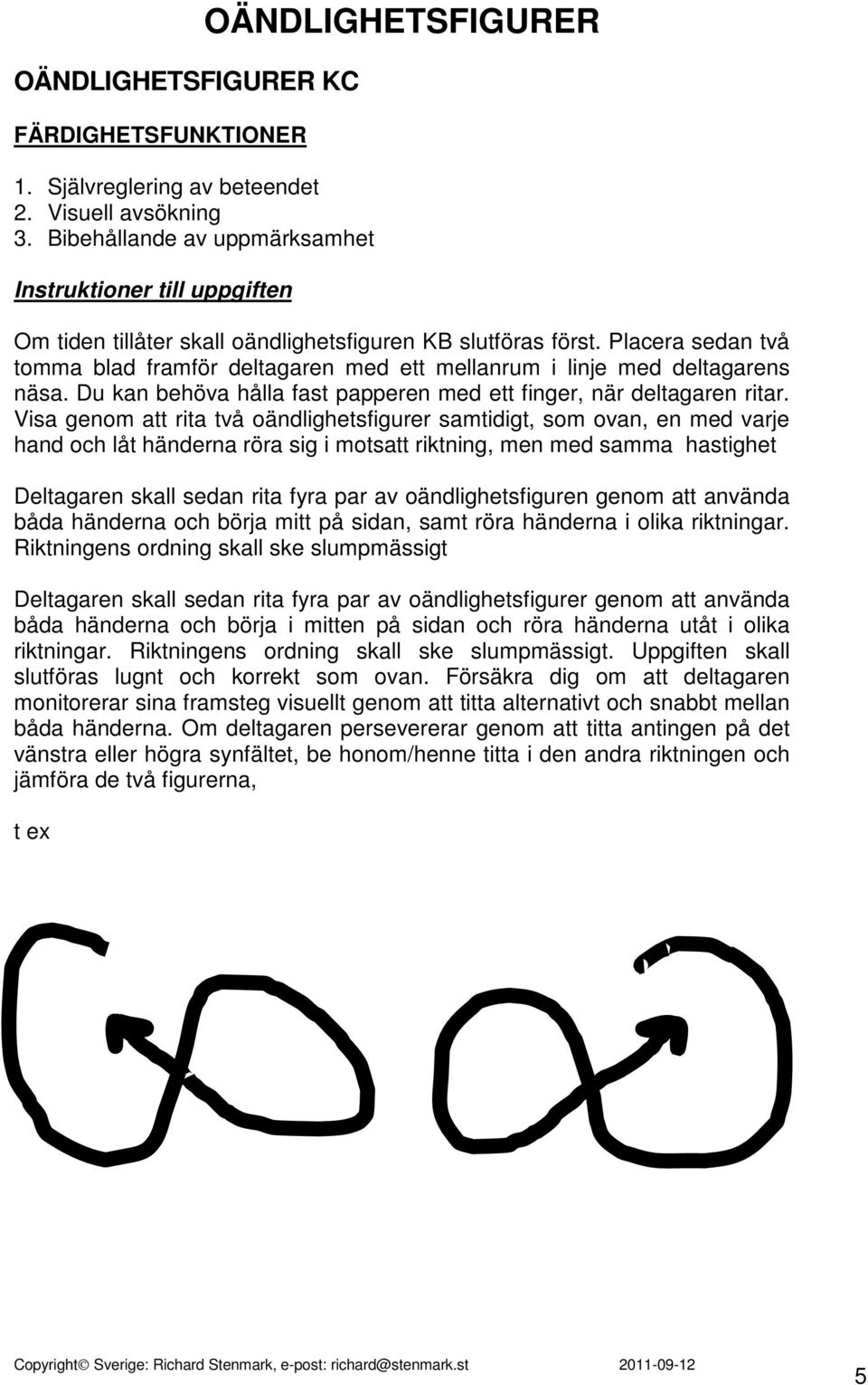 Placera sedan två tomma blad framför deltagaren med ett mellanrum i linje med deltagarens näsa. Du kan behöva hålla fast papperen med ett finger, när deltagaren ritar.