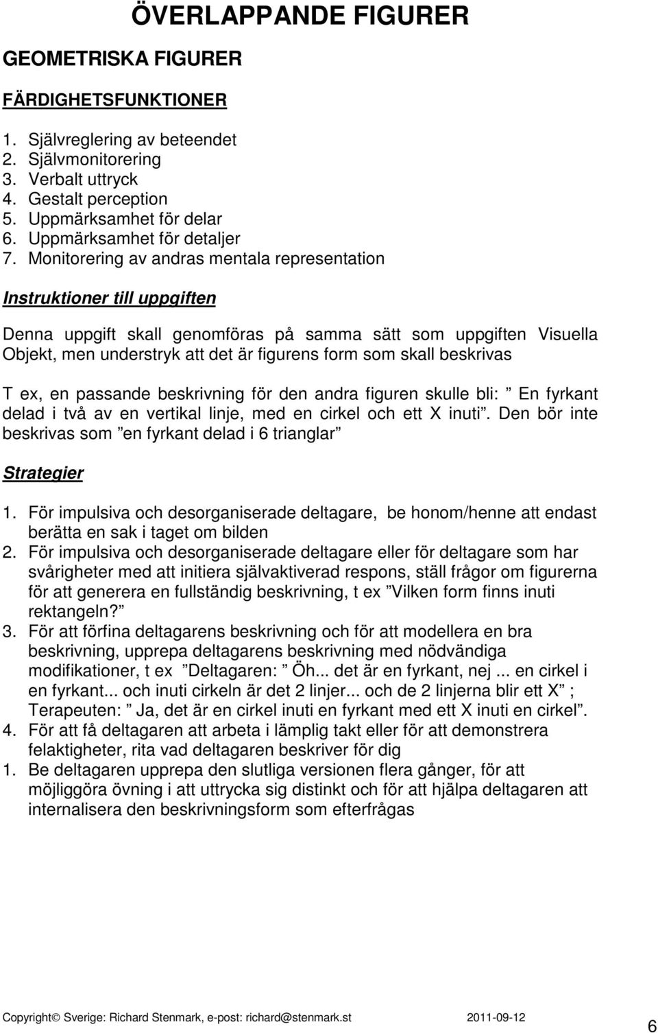 Monitorering av andras mentala representation Denna uppgift skall genomföras på samma sätt som uppgiften Visuella Objekt, men understryk att det är figurens form som skall beskrivas T ex, en passande