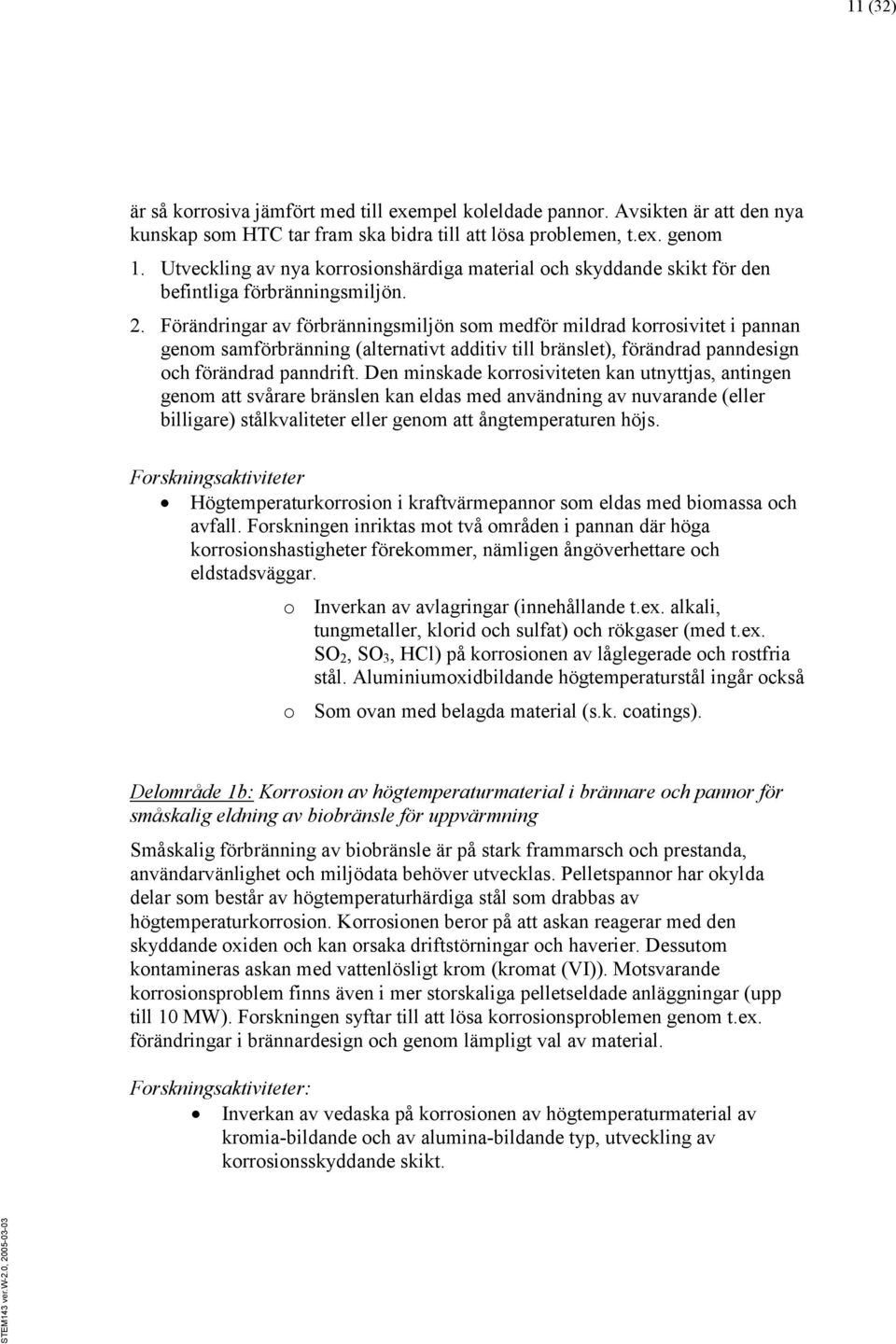 Förändringar av förbränningsmiljön som medför mildrad korrosivitet i pannan genom samförbränning (alternativt additiv till bränslet), förändrad panndesign och förändrad panndrift.