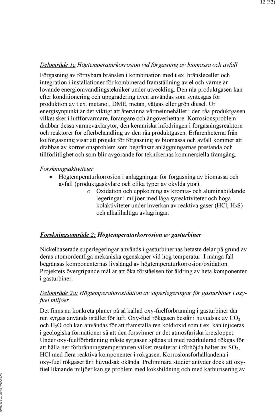Den råa produktgasen kan efter konditionering och uppgradering även användas som syntesgas för produktion av t.ex. metanol, DME, metan, vätgas eller grön diesel.
