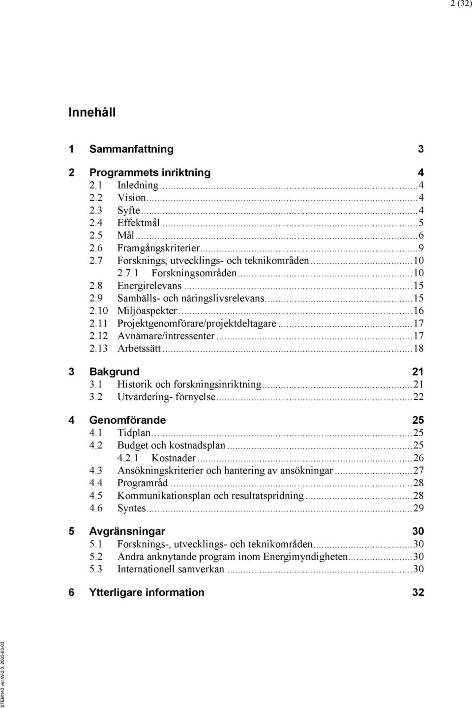 11 Projektgenomförare/projektdeltagare... 17 2.12 Avnämare/intressenter... 17 2.13 Arbetssätt... 18 3 Bakgrund 21 3.1 Historik och forskningsinriktning... 21 3.2 Utvärdering- förnyelse.