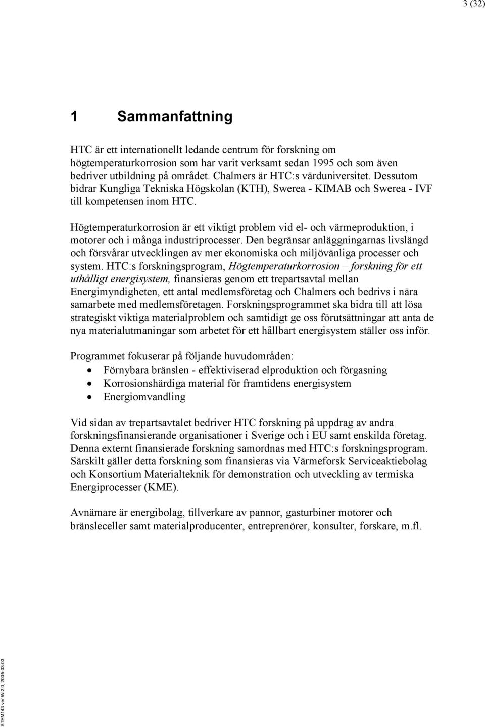 Högtemperaturkorrosion är ett viktigt problem vid el- och värmeproduktion, i motorer och i många industriprocesser.