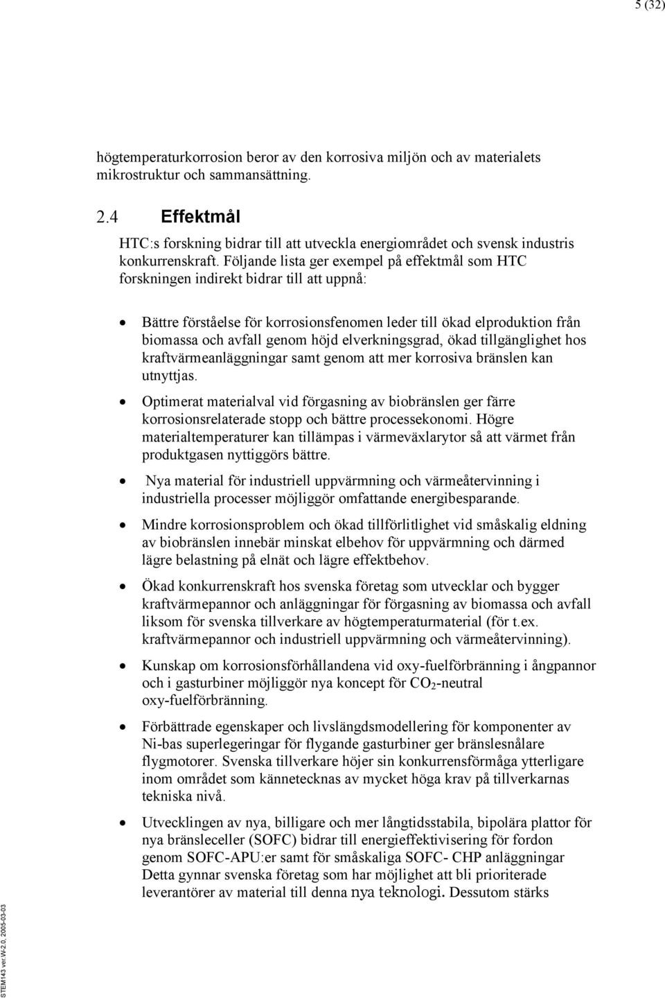 Följande lista ger exempel på effektmål som HTC forskningen indirekt bidrar till att uppnå: Bättre förståelse för korrosionsfenomen leder till ökad elproduktion från biomassa och avfall genom höjd