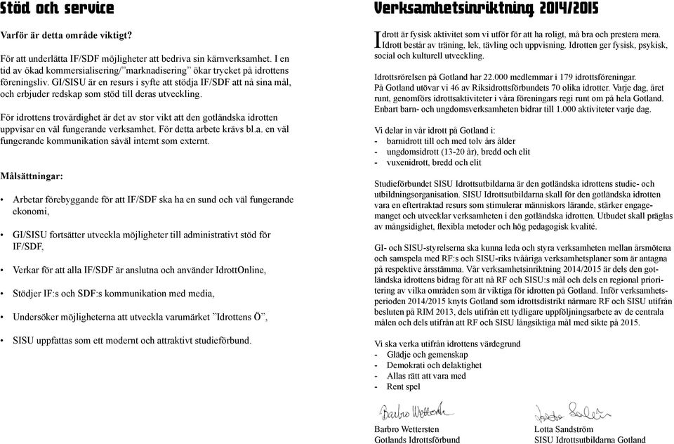 För idrottens trovärdighet är det av stor vikt att den gotländska idrotten uppvisar en väl fungerande verksamhet. För detta arbete krävs bl.a. en väl fungerande kommunikation såväl internt som externt.