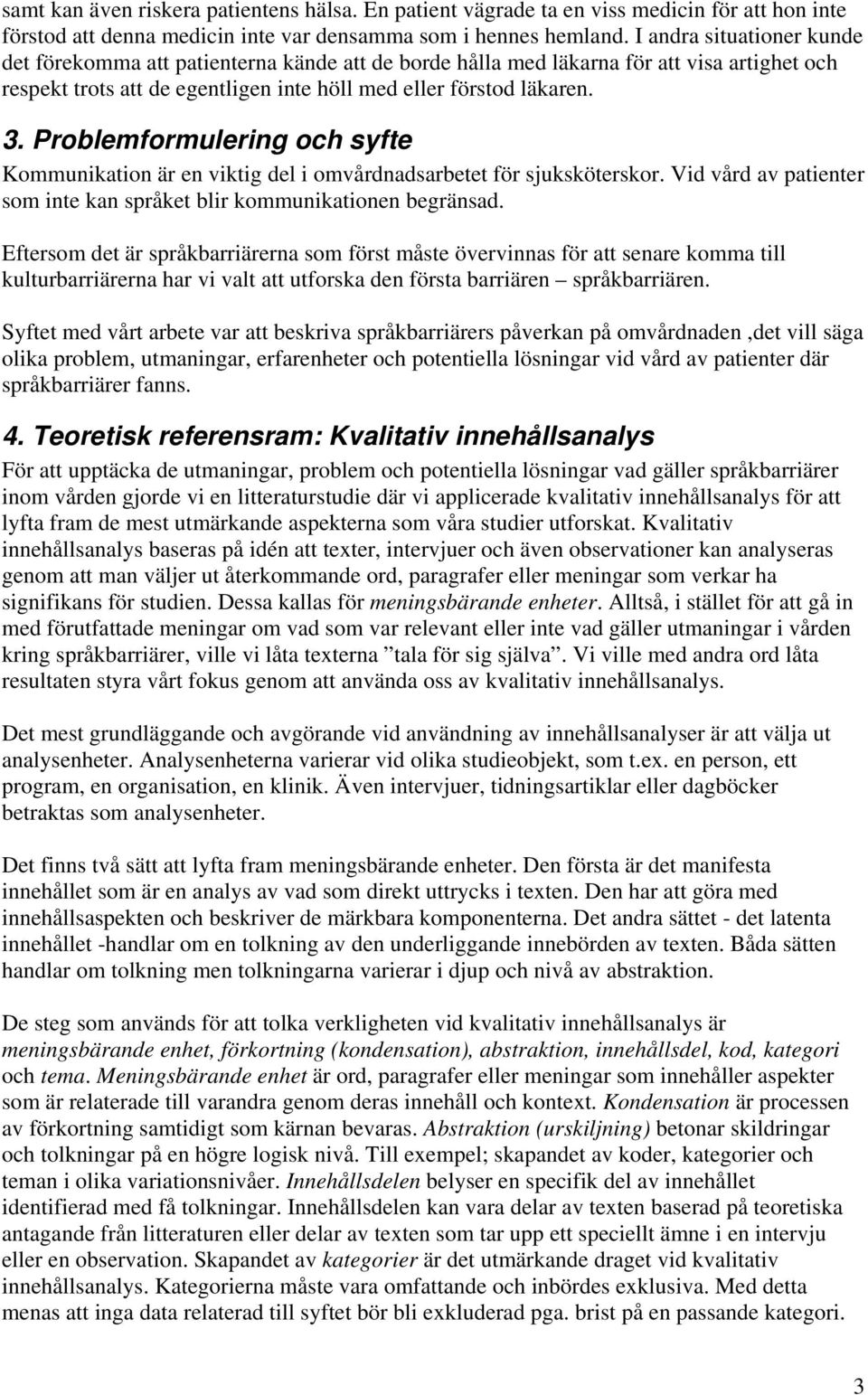 Problemformulering och syfte Kommunikation är en viktig del i omvårdnadsarbetet för sjuksköterskor. Vid vård av patienter som inte kan språket blir kommunikationen begränsad.