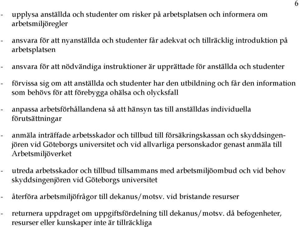 förebygga ohälsa och olycksfall - anpassa arbetsförhållandena så att hänsyn tas till anställdas individuella förutsättningar - anmäla inträffade arbetsskador och tillbud till försäkringskassan och