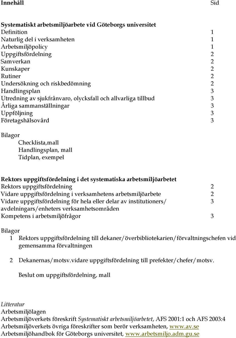 Handlingsplan, mall Tidplan, eempel Rektors uppgiftsfördelning i det systematiska arbetsmiljöarbetet Rektors uppgiftsfördelning 2 Vidare uppgiftsfördelning i verksamhetens arbetsmiljöarbete 2 Vidare