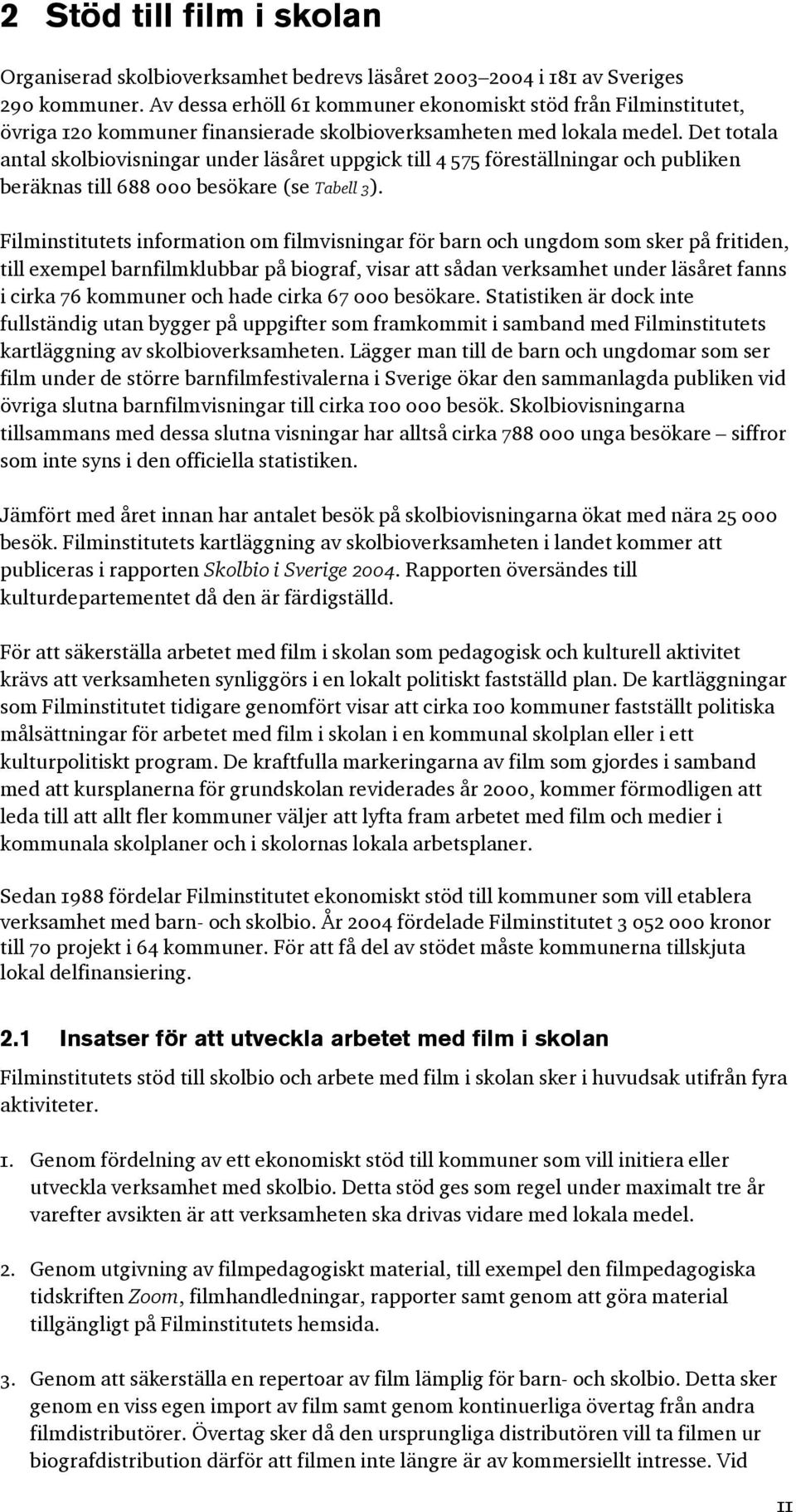 Det totala antal skolbiovisningar under läsåret uppgick till 4 575 föreställningar och publiken beräknas till 688 000 besökare (se Tabell 3).