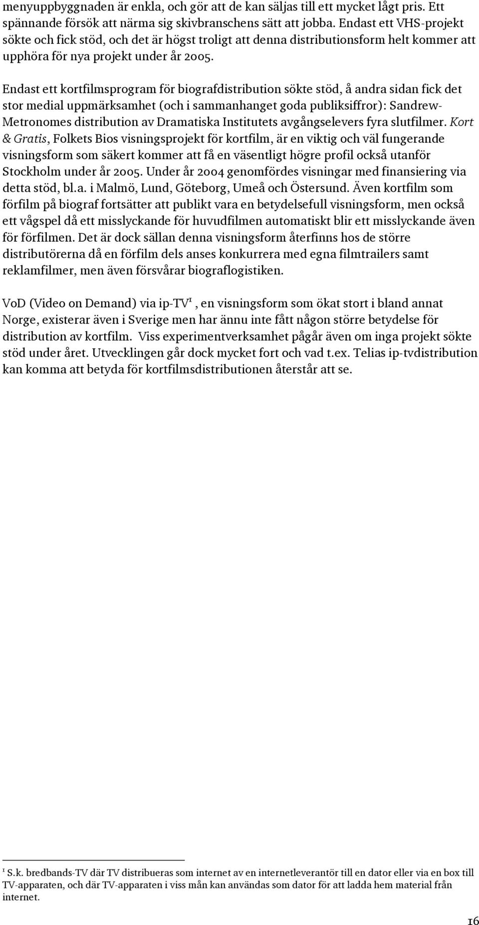 Endast ett kortfilmsprogram för biografdistribution sökte stöd, å andra sidan fick det stor medial uppmärksamhet (och i sammanhanget goda publiksiffror): Sandrew- Metronomes distribution av