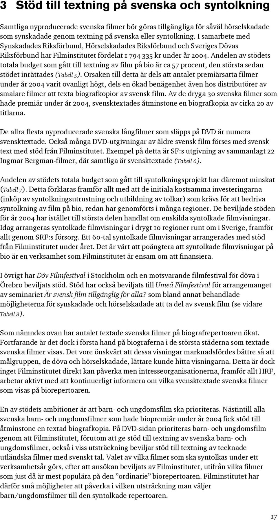 Andelen av stödets totala budget som gått till textning av film på bio är ca 57 procent, den största sedan stödet inrättades (Tabell 5).