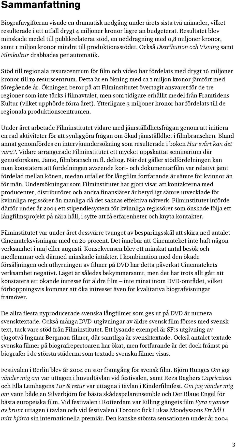 Också Distribution och Visning samt Filmkultur drabbades per automatik. Stöd till regionala resurscentrum för film och video har fördelats med drygt 16 miljoner kronor till 19 resurscentrum.