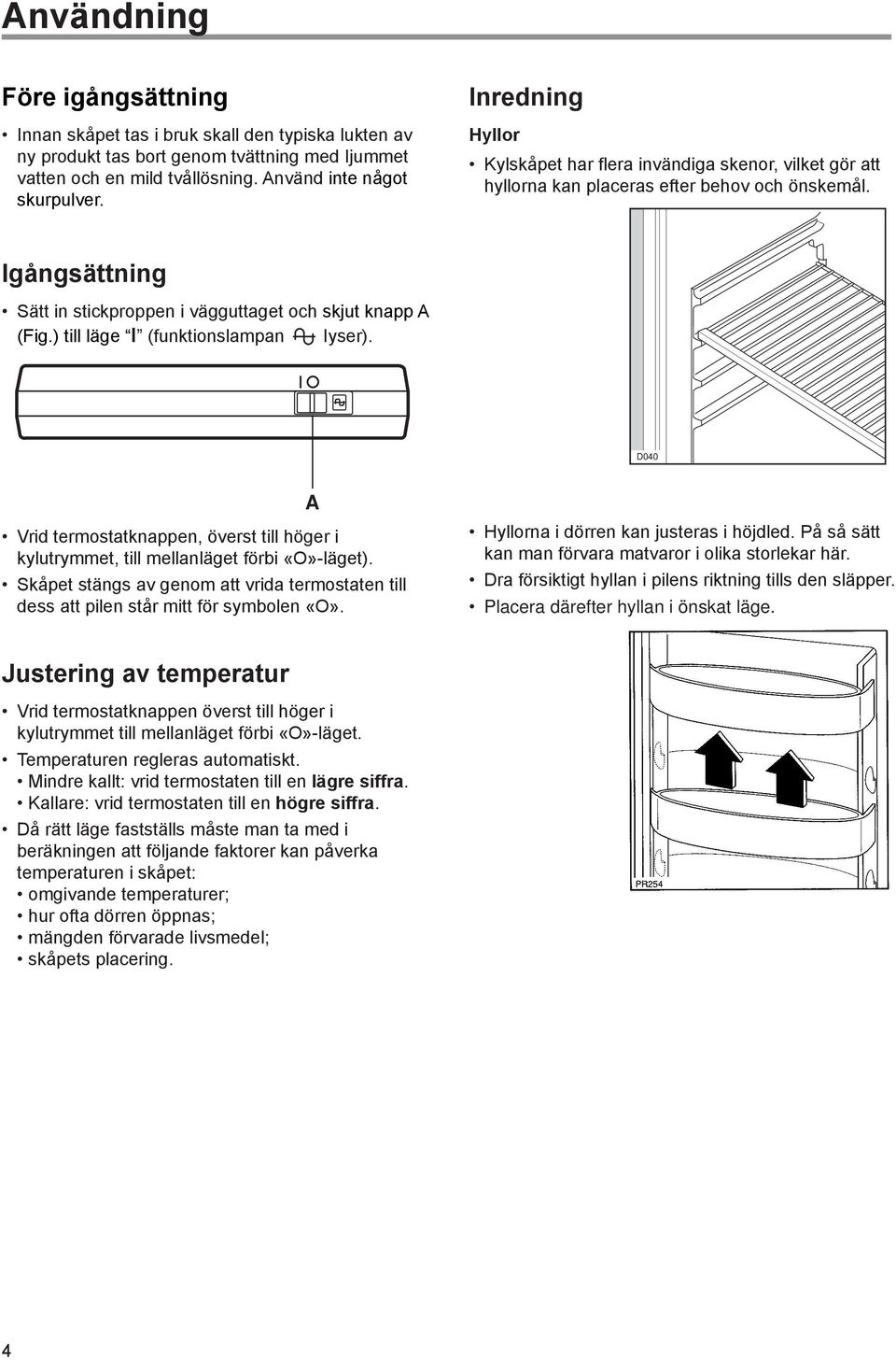 ) till lšge ÒIÓ (funktionslampan Iyser). D040 Vrid termostatknappen, šverst till hšger i kylutrymmet, till mellanlšget fšrbi ÇOÈ-lŠget).