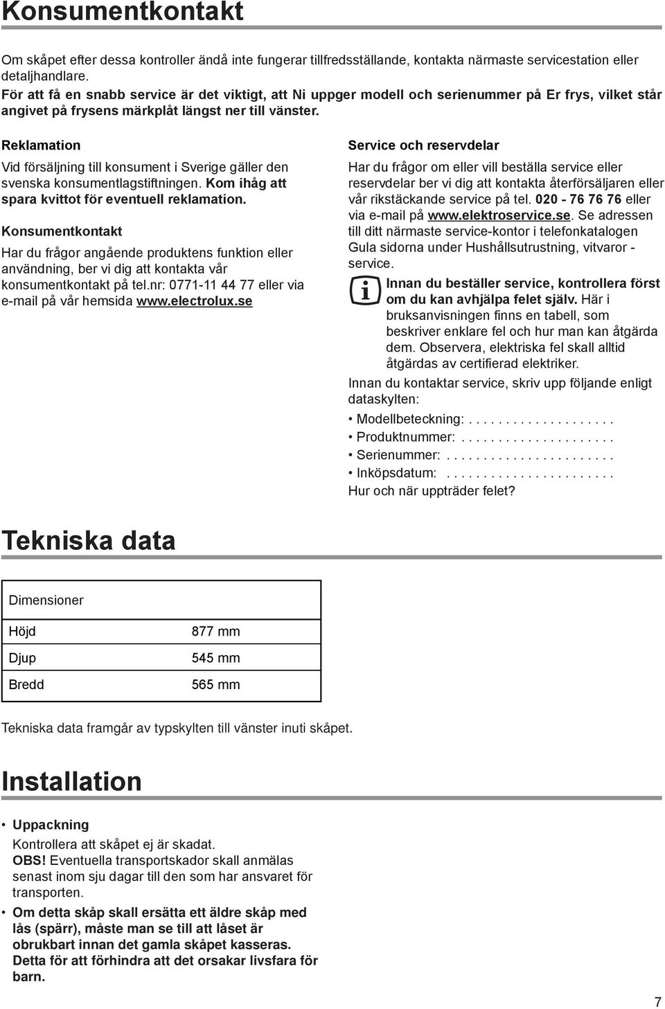 Reklamation Vid fšrsšljning till konsument i Sverige gšller den svenska konsumentlagstiftningen. Kom ihœg att spara kvittot fšr eventuell reklamation.