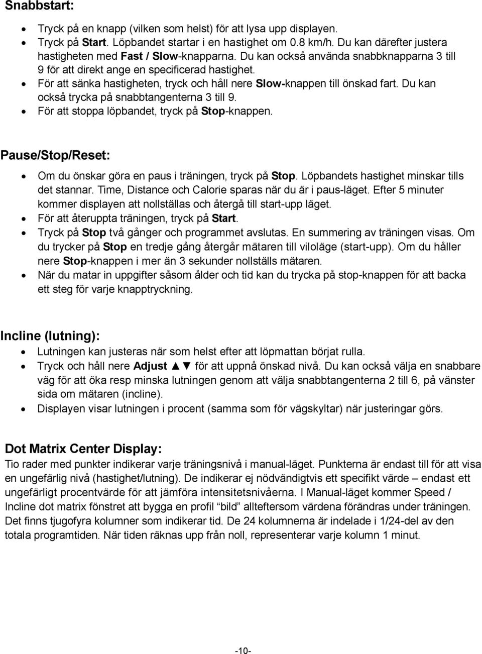 För att sänka hastigheten, tryck och håll nere Slow-knappen till önskad fart. Du kan också trycka på snabbtangenterna 3 till 9. För att stoppa löpbandet, tryck på Stop-knappen.