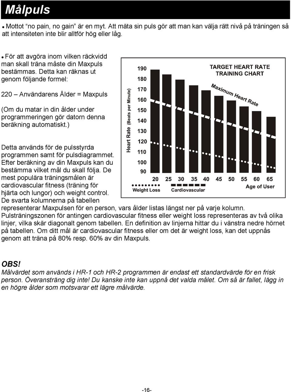 Detta kan räknas ut genom följande formel: 220 Användarens Ålder = Maxpuls (Om du matar in din ålder under programmeringen gör datorn denna beräkning automatiskt.