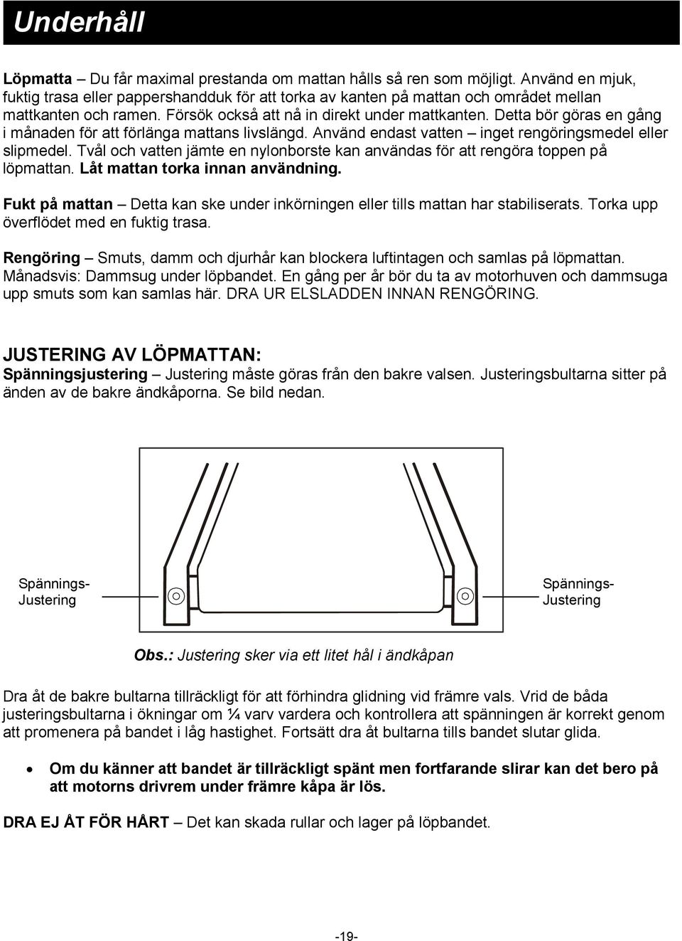 Detta bör göras en gång i månaden för att förlänga mattans livslängd. Använd endast vatten inget rengöringsmedel eller slipmedel.