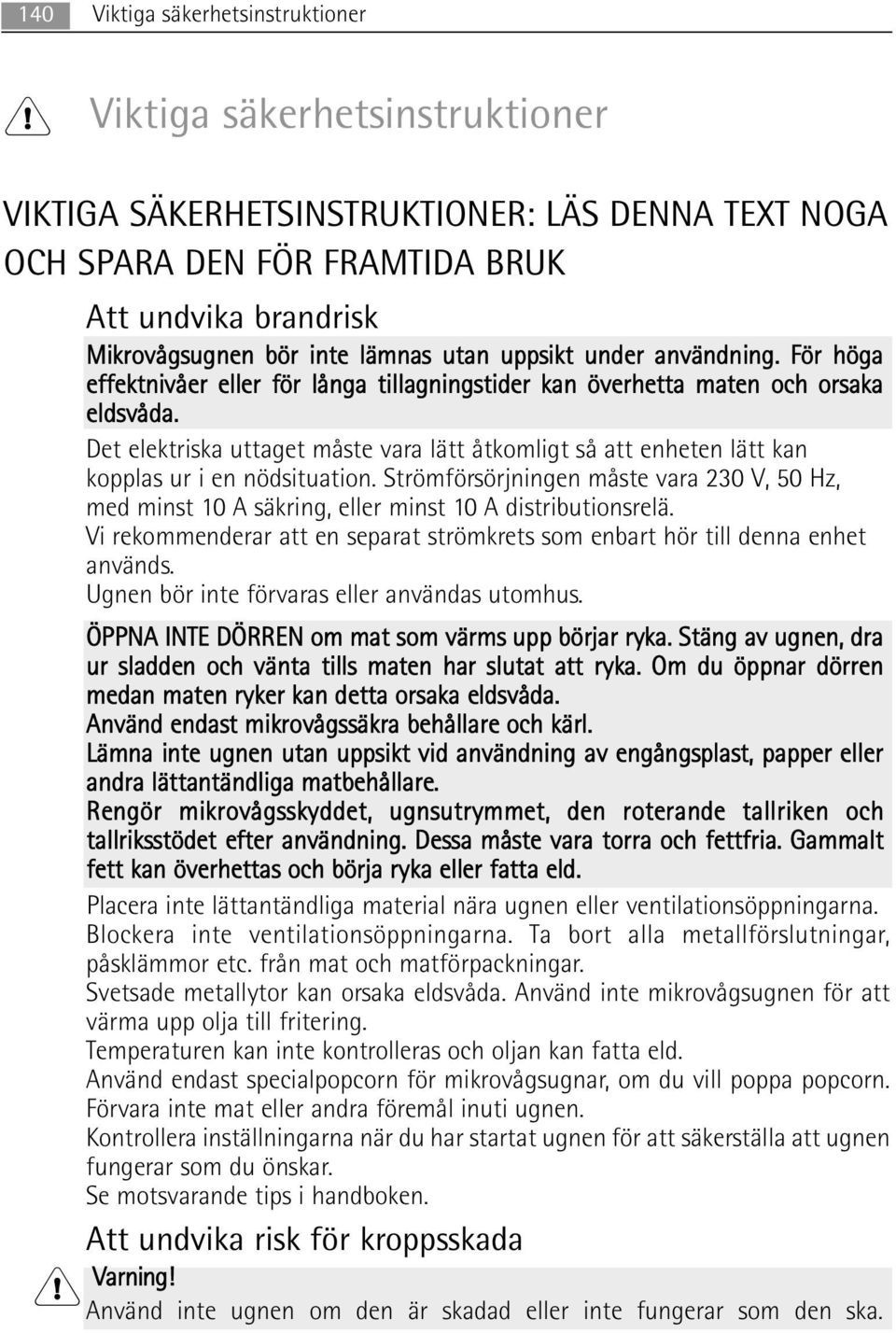 Det elektriska uttaget måste vara lätt åtkomligt så att enheten lätt kan kopplas ur i en nödsituation.
