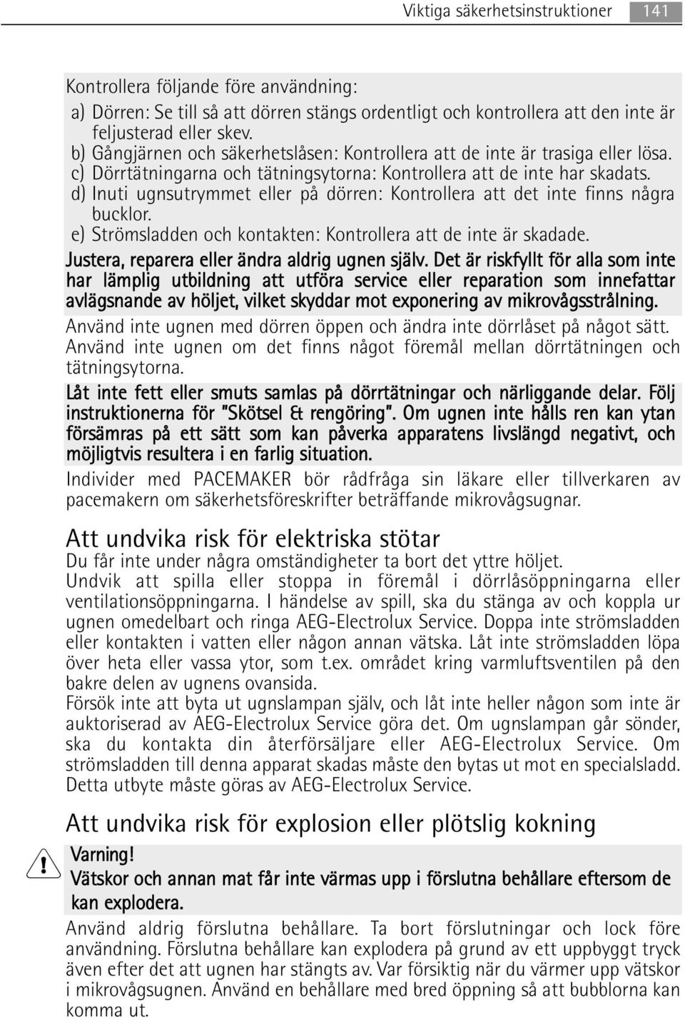 d) Inuti ugnsutrymmet eller på dörren: Kontrollera att det inte finns några bucklor. e) Strömsladden och kontakten: Kontrollera att de inte är skadade.