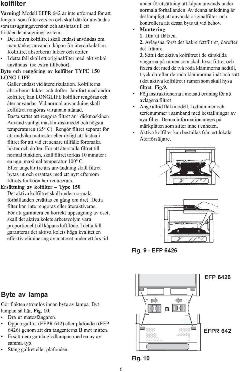 I detta fall skall ett originalfilter med aktivt kol användas (se extra tillbehör). Byte och rengöring av kolfilter TYPE 150 LONG LIFE Gäller endast vid återcirkulation.