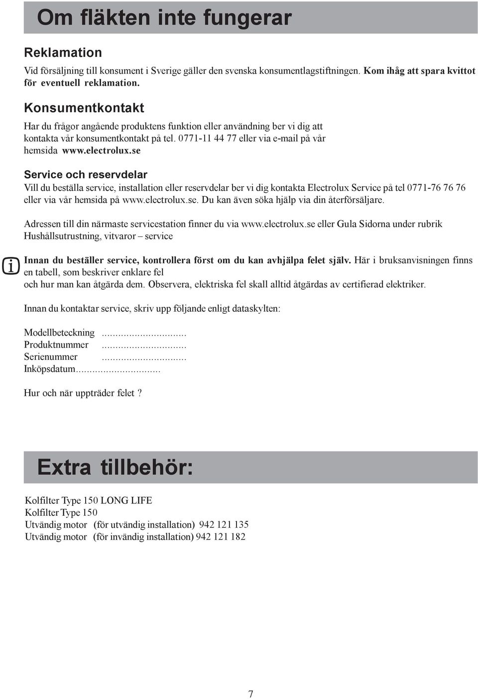 se Service och reservdelar Vill du beställa service, installation eller reservdelar ber vi dig kontakta Electrolux Service på tel 0771-76 76 76 eller via vår hemsida på www.electrolux.se. Du kan även söka hjälp via din återförsäljare.