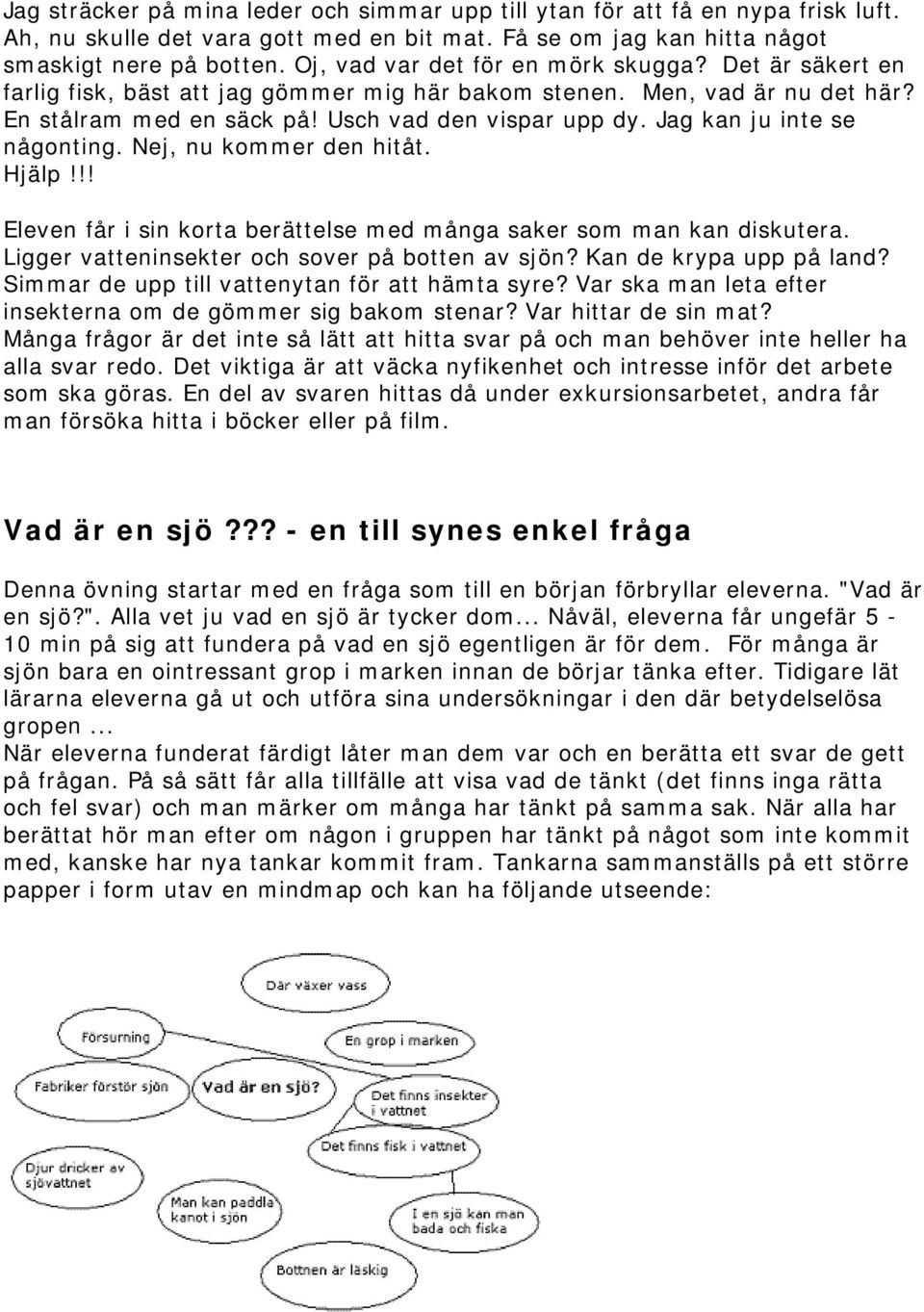 Jag kan ju inte se någonting. Nej, nu kommer den hitåt. Hjälp!!! Eleven får i sin korta berättelse med många saker som man kan diskutera. Ligger vatteninsekter och sover på botten av sjön?