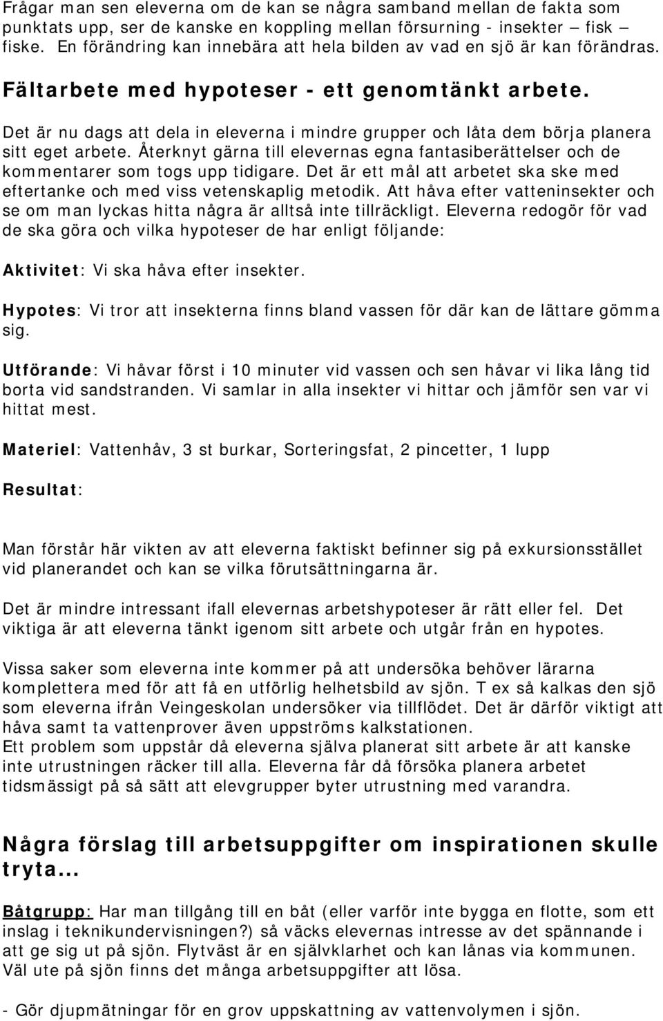 Det är nu dags att dela in eleverna i mindre grupper och låta dem börja planera sitt eget arbete. Återknyt gärna till elevernas egna fantasiberättelser och de kommentarer som togs upp tidigare.