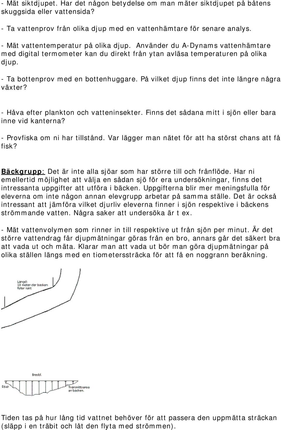 På vilket djup finns det inte längre några växter? - Håva efter plankton och vatteninsekter. Finns det sådana mitt i sjön eller bara inne vid kanterna? - Provfiska om ni har tillstånd.