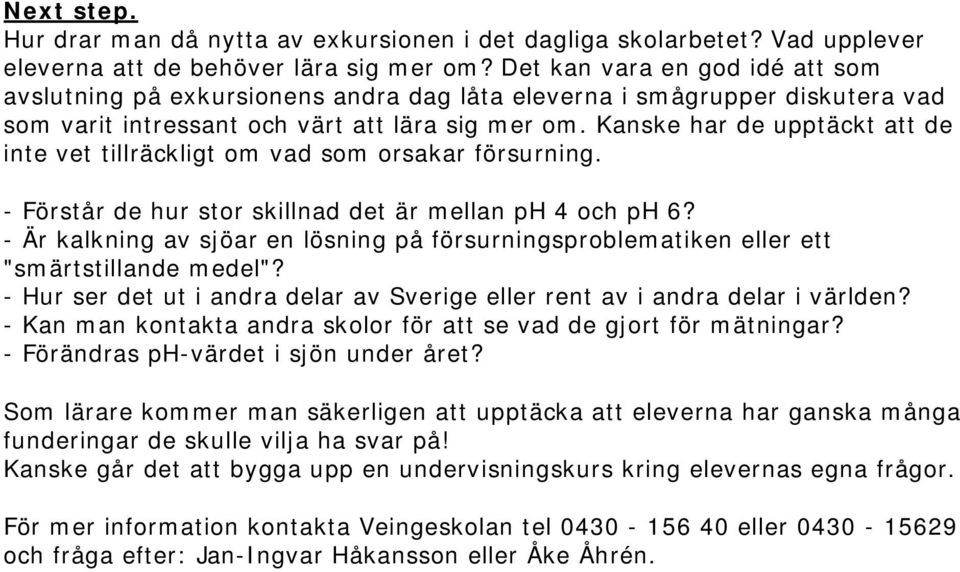 Kanske har de upptäckt att de inte vet tillräckligt om vad som orsakar försurning. - Förstår de hur stor skillnad det är mellan ph 4 och ph 6?