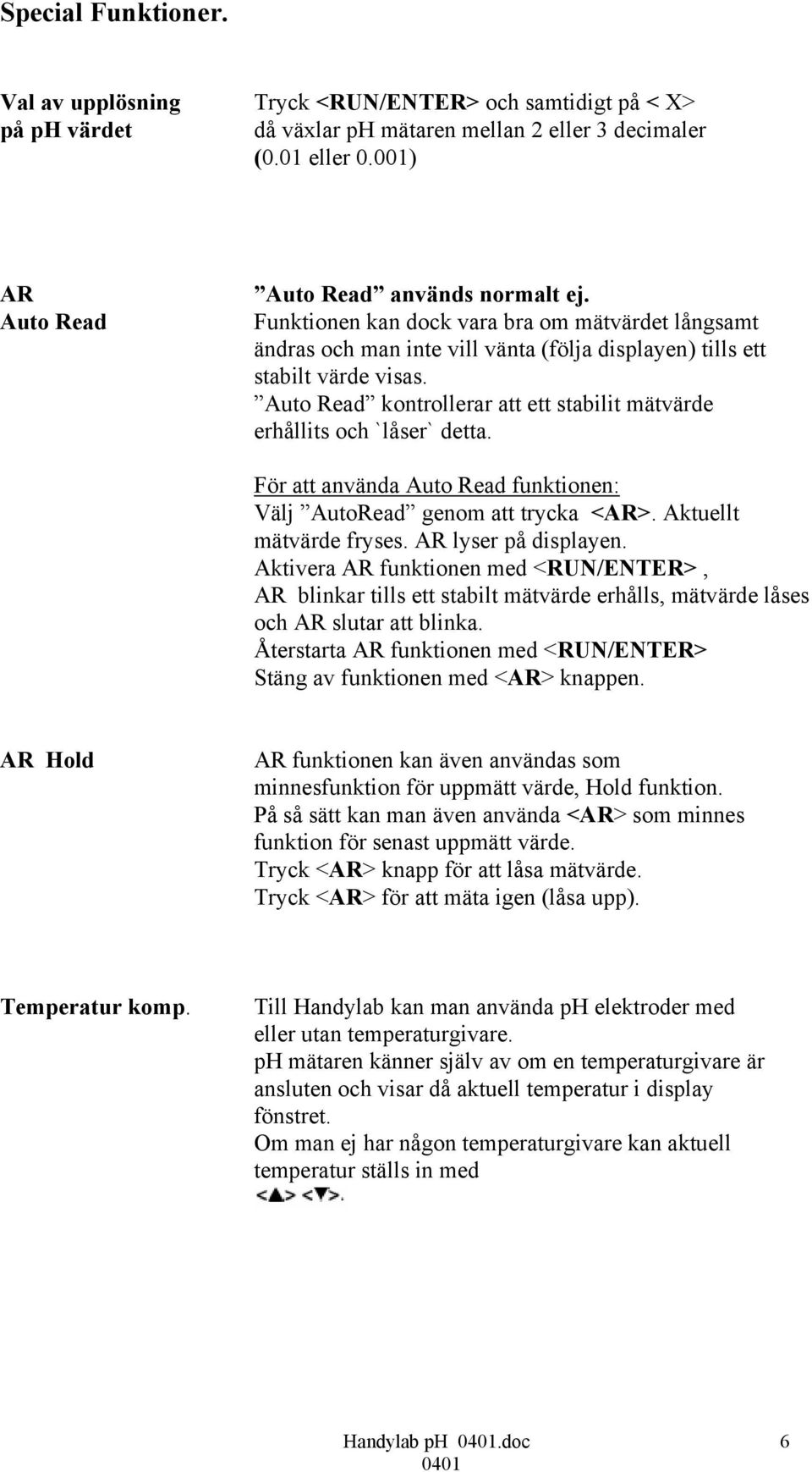 Auto Read kontrollerar att ett stabilit mätvärde erhållits och `låser` detta. För att använda Auto Read funktionen: Välj AutoRead genom att trycka <AR>. Aktuellt mätvärde fryses.