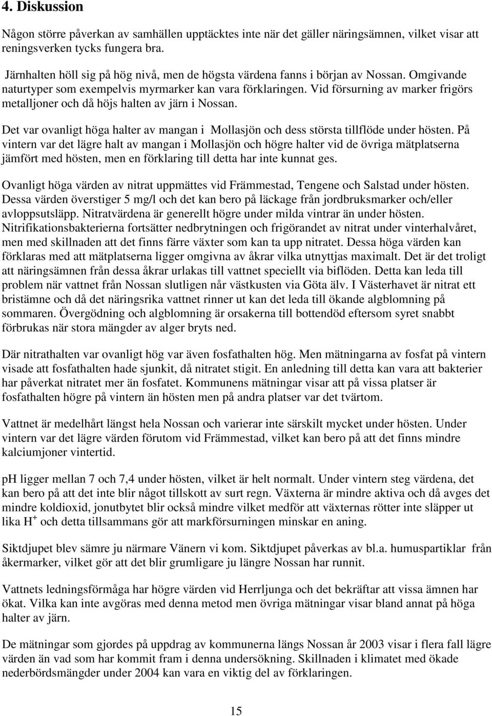 Vid försurning av marker frigörs metalljoner och då höjs halten av järn i Nossan. Det var ovanligt höga halter av mangan i Mollasjön och dess största tillflöde under hösten.