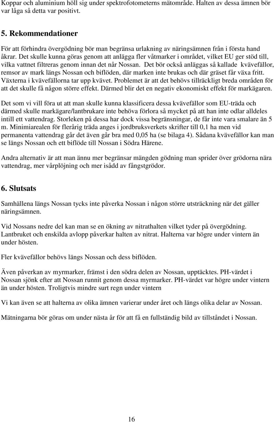 Det skulle kunna göras genom att anlägga fler våtmarker i området, vilket EU ger stöd till, vilka vattnet filtreras genom innan det når Nossan.