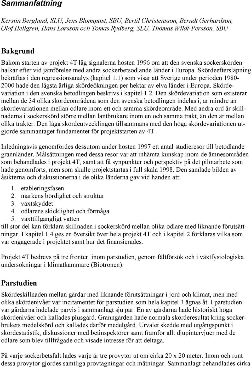 Skördeeftersläpning bekräftas i den regressionsanalys (kapitel 1.1) som visar att Sverige under perioden 1980-2000 hade den lägsta årliga skördeökningen per hektar av elva länder i Europa.