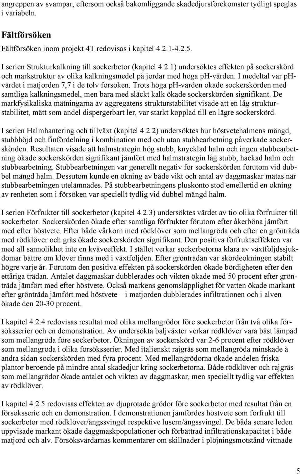 I medeltal var phvärdet i matjorden 7,7 i de tolv försöken. Trots höga ph-värden ökade sockerskörden med samtliga kalkningsmedel, men bara med släckt kalk ökade sockerskörden signifikant.
