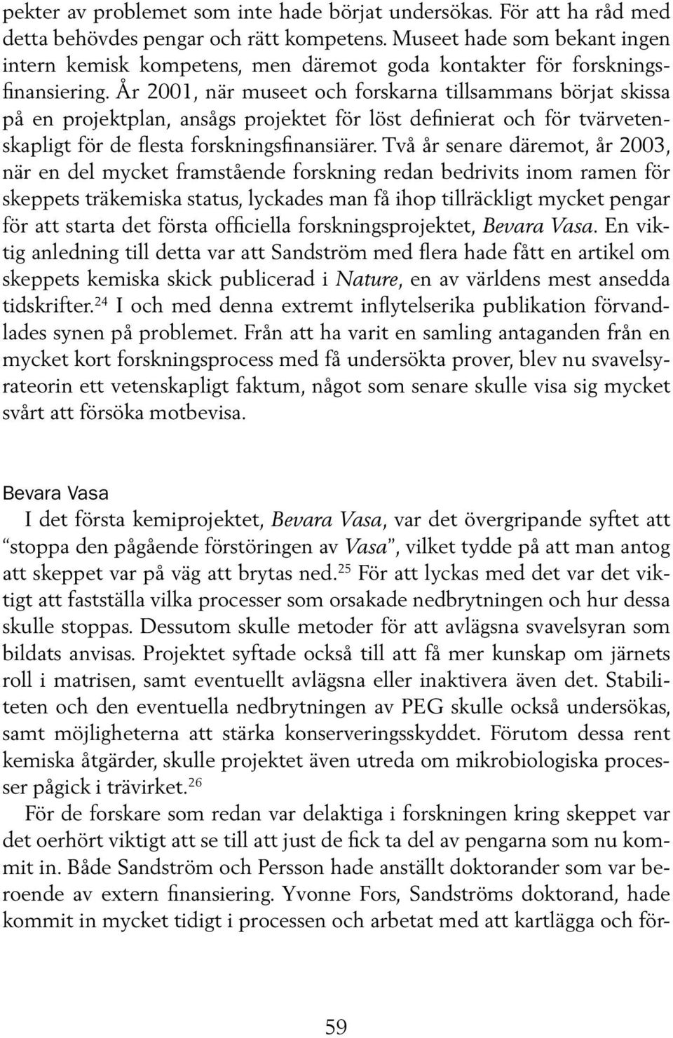 År 2001, när museet och forskarna tillsammans börjat skissa på en projektplan, ansågs projektet för löst definierat och för tvärvetenskapligt för de flesta forskningsfinansiärer.
