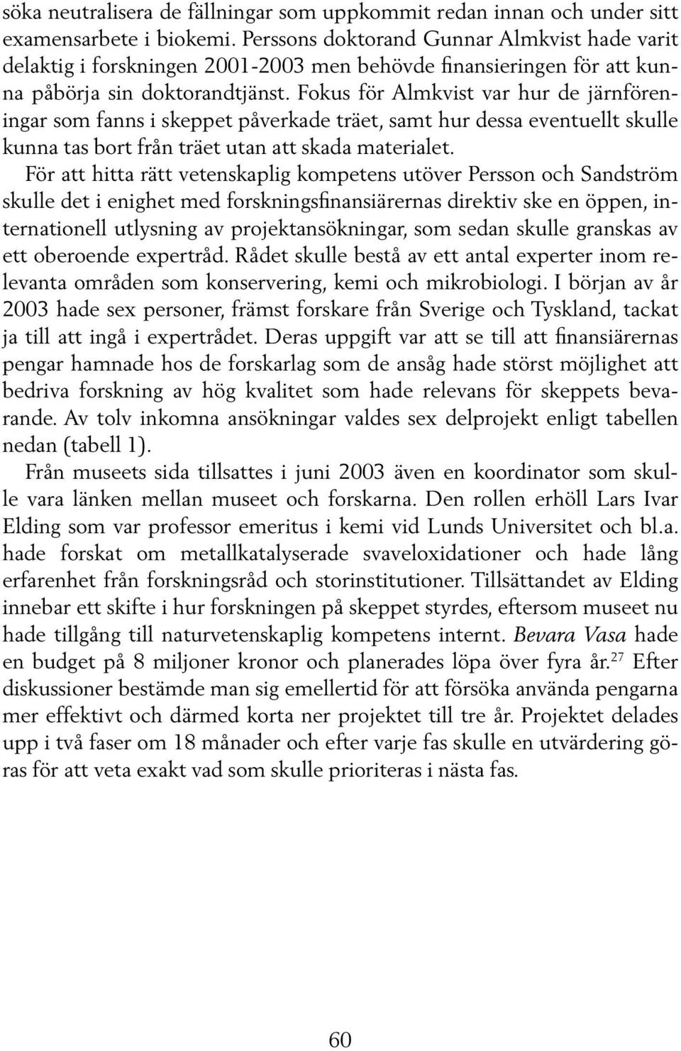 Fokus för Almkvist var hur de järnföreningar som fanns i skeppet påverkade träet, samt hur dessa eventuellt skulle kunna tas bort från träet utan att skada materialet.