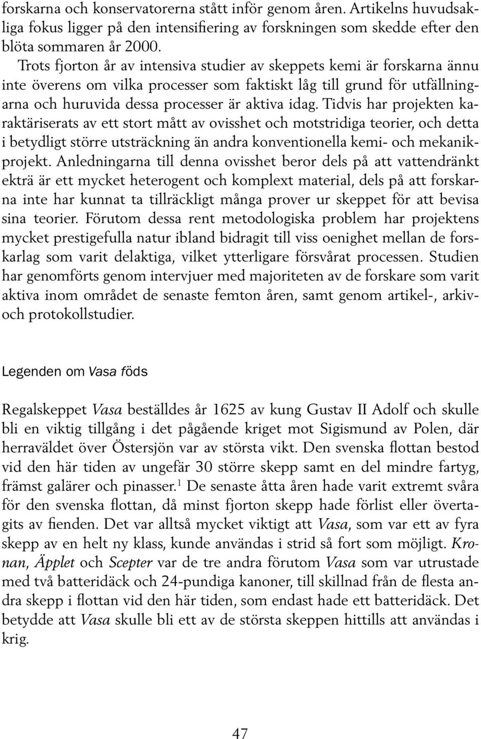 Tidvis har projekten karaktäriserats av ett stort mått av ovisshet och motstridiga teorier, och detta i betydligt större utsträckning än andra konventionella kemi- och mekanikprojekt.