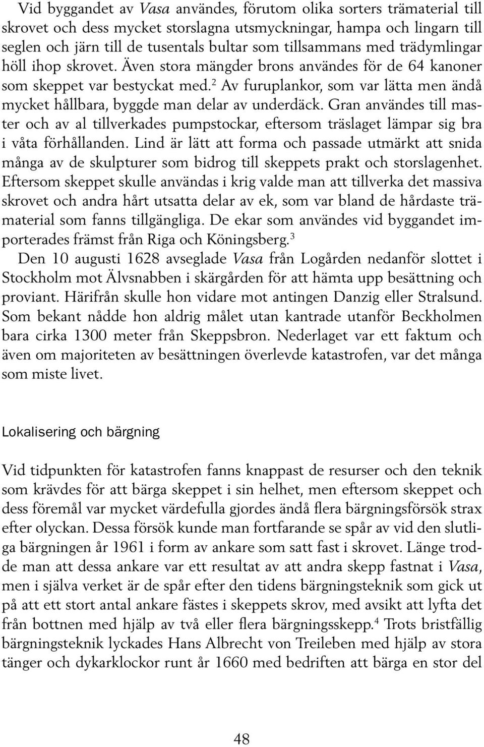2 Av furuplankor, som var lätta men ändå mycket håll bara, byggde man delar av underdäck.