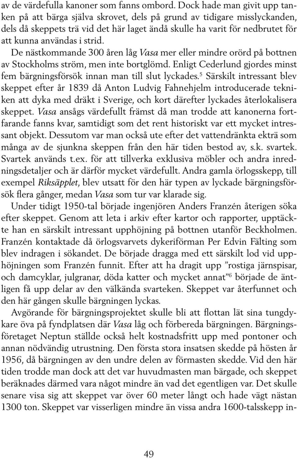 i strid. De nästkommande 300 åren låg Vasa mer eller mindre orörd på bottnen av Stockholms ström, men inte bortglömd. Enligt Cederlund gjordes minst fem bärgningsförsök innan man till slut lycka des.