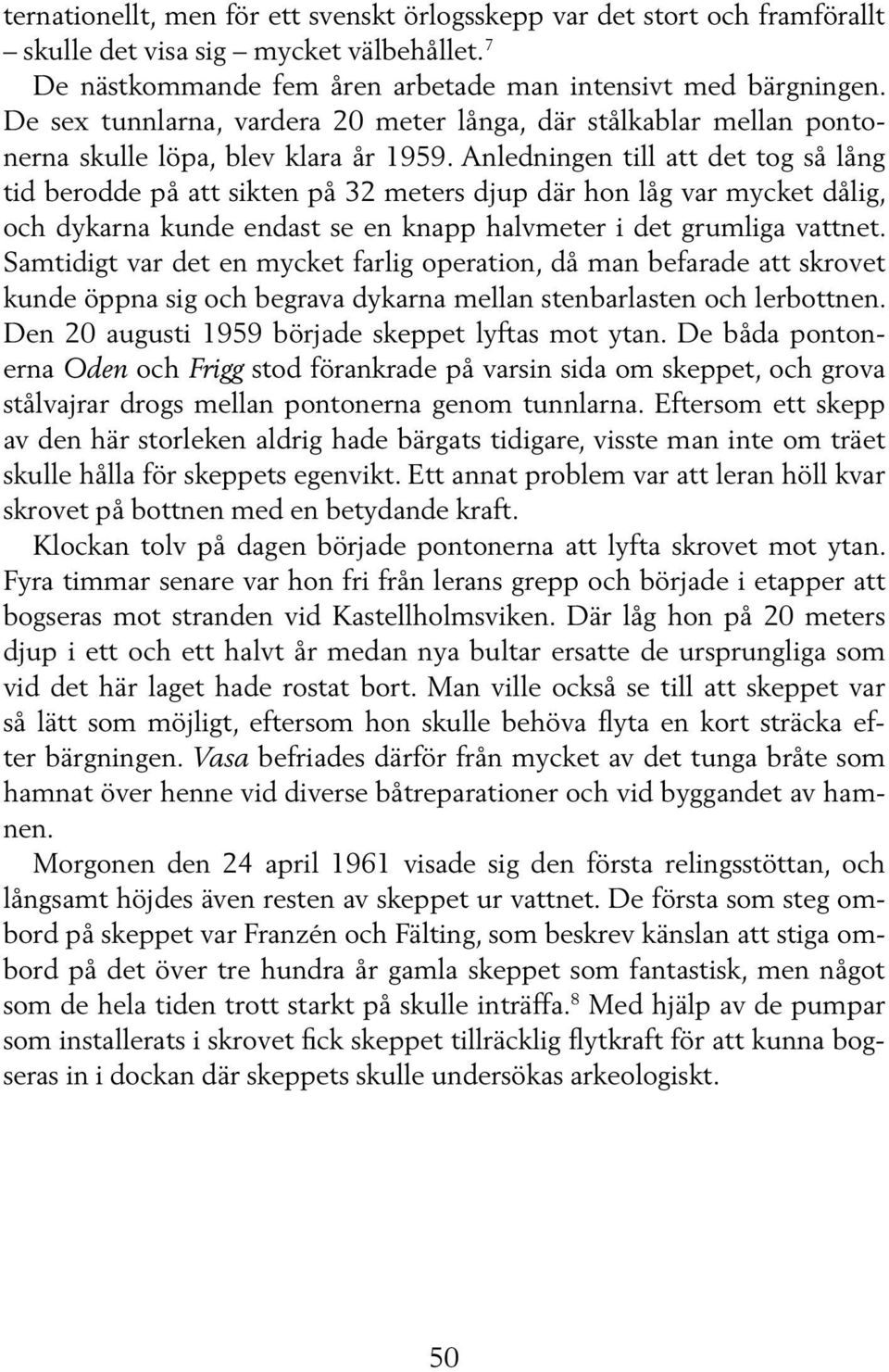 Anledningen till att det tog så lång tid berodde på att sikten på 32 meters djup där hon låg var mycket dålig, och dykarna kunde endast se en knapp halvmeter i det grumliga vattnet.