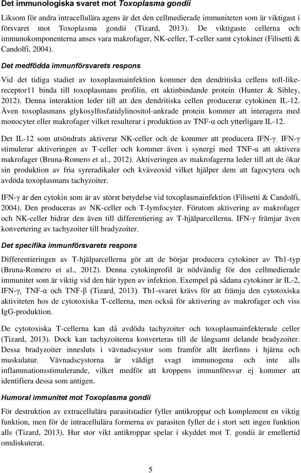 Det medfödda immunförsvarets respons Vid det tidiga stadiet av toxoplasmainfektion kommer den dendritiska cellens toll-likereceptor11 binda till toxoplasmans profilin, ett aktinbindande protein