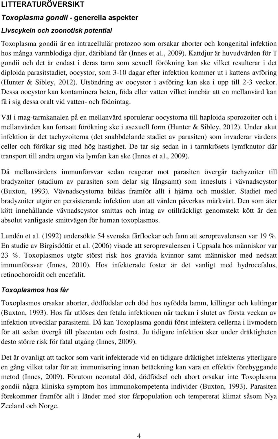Kattdjur är huvudvärden för T gondii och det är endast i deras tarm som sexuell förökning kan ske vilket resulterar i det diploida parasitstadiet, oocystor, som 3-10 dagar efter infektion kommer ut i