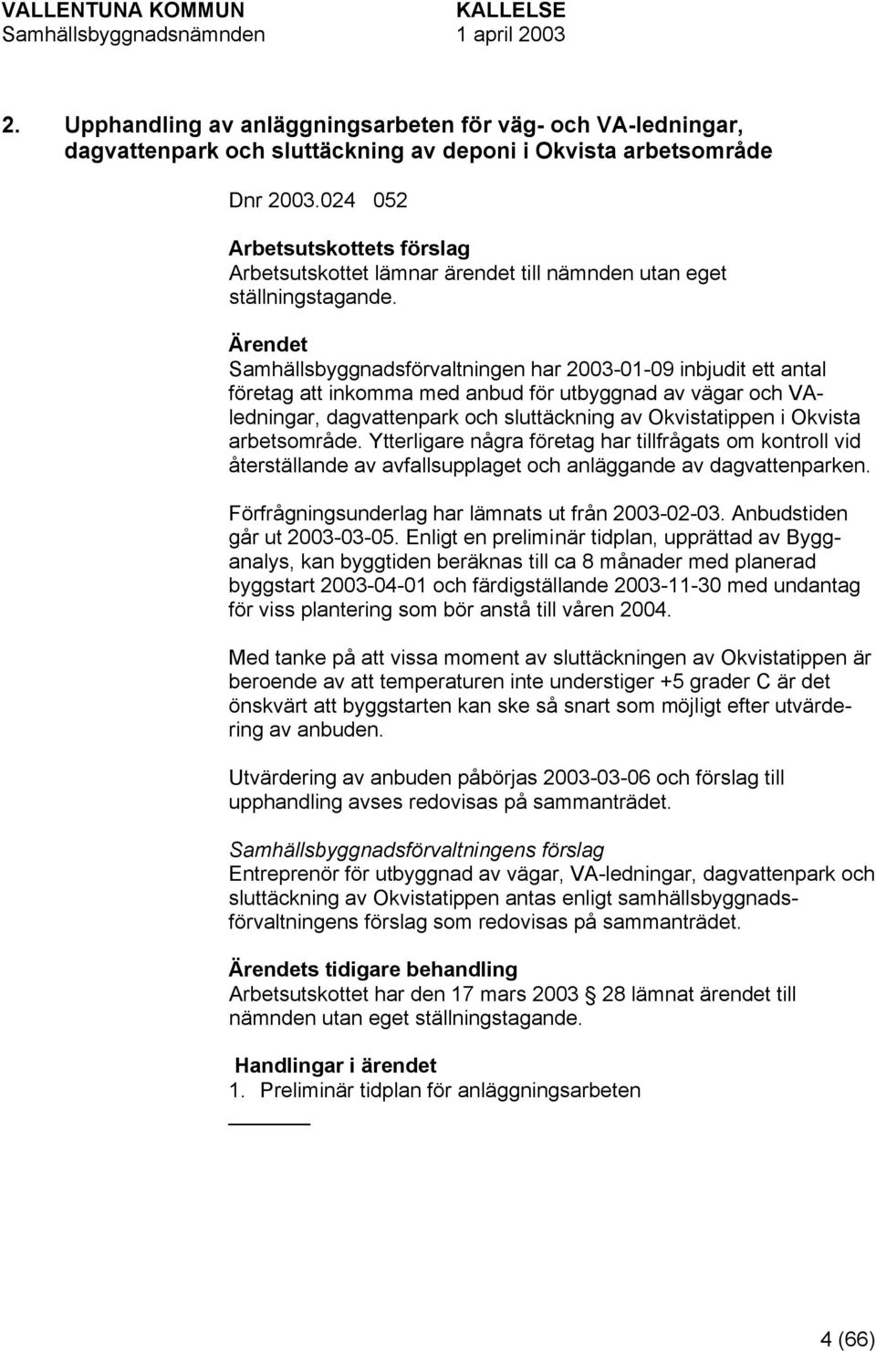 Samhällsbyggnadsförvaltningen har 2003-01-09 inbjudit ett antal företag att inkomma med anbud för utbyggnad av vägar och VAledningar, dagvattenpark och sluttäckning av Okvistatippen i Okvista