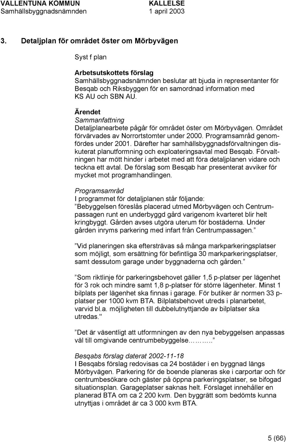 Därefter har samhällsbyggnadsförvaltningen diskuterat planutformning och exploateringsavtal med Besqab. Förvaltningen har mött hinder i arbetet med att föra detaljplanen vidare och teckna ett avtal.