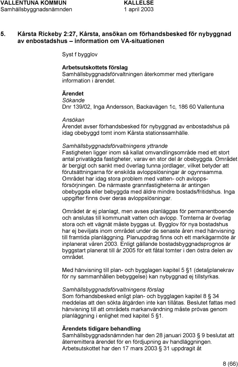 Sökande Dnr 139/02, Inga Andersson, Backavägen 1c, 186 60 Vallentuna Ansökan avser förhandsbesked för nybyggnad av enbostadshus på idag obebyggd tomt inom Kårsta stationssamhälle.