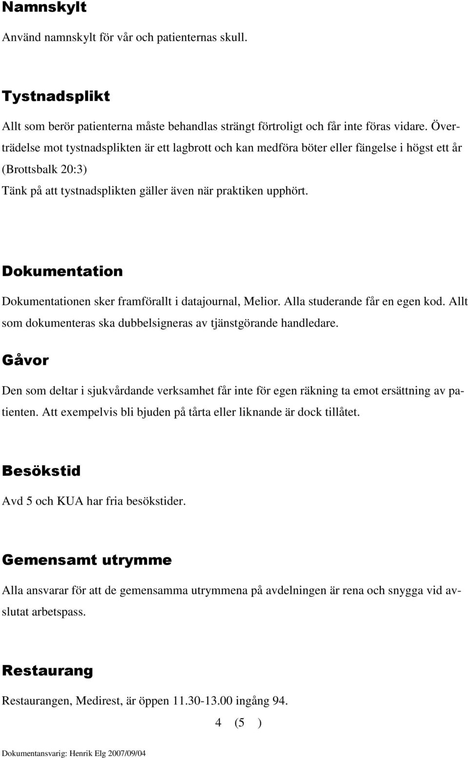 Dokumentation Dokumentationen sker framförallt i datajournal, Melior. Alla studerande får en egen kod. Allt som dokumenteras ska dubbelsigneras av tjänstgörande handledare.