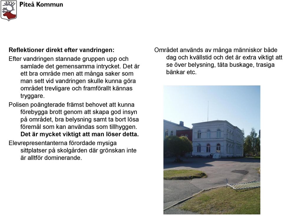 Polisen poängterade främst behovet att kunna förebygga brott genom att skapa god insyn på området, bra belysning samt ta bort lösa föremål som kan användas som tillhyggen.
