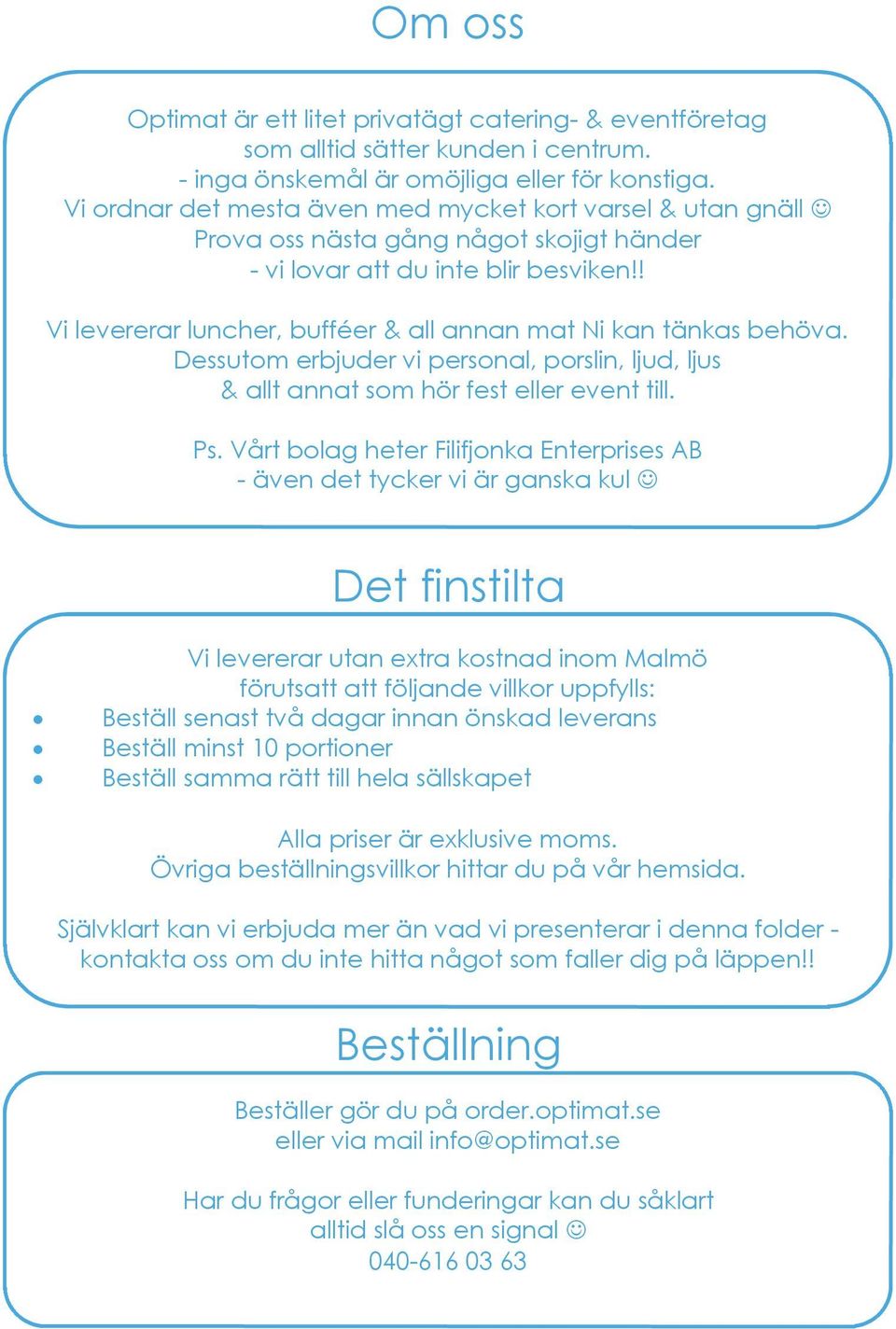 ! Vi levererar luncher, bufféer & all annan mat Ni kan tänkas behöva. Dessutom erbjuder vi personal, porslin, ljud, ljus & allt annat som hör fest eller event till. Ps.