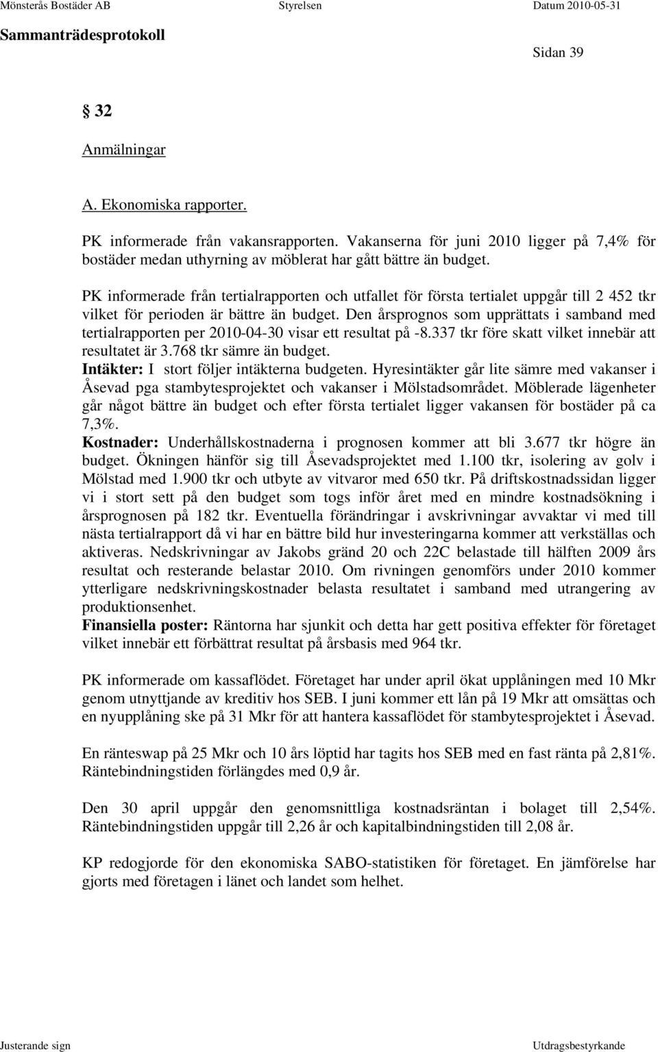 Den årsprognos som upprättats i samband med tertialrapporten per 2010-04-30 visar ett resultat på -8.337 tkr före skatt vilket innebär att resultatet är 3.768 tkr sämre än budget.